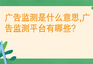 廣告監(jiān)測是什么意思,廣告監(jiān)測平臺有哪些?